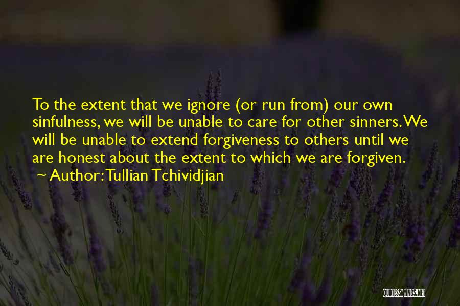 Tullian Tchividjian Quotes: To The Extent That We Ignore (or Run From) Our Own Sinfulness, We Will Be Unable To Care For Other