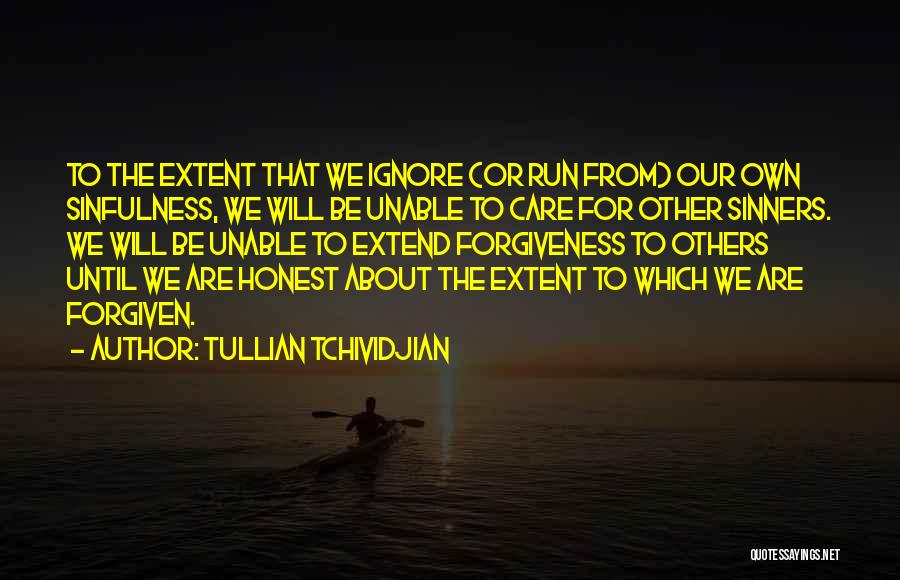 Tullian Tchividjian Quotes: To The Extent That We Ignore (or Run From) Our Own Sinfulness, We Will Be Unable To Care For Other