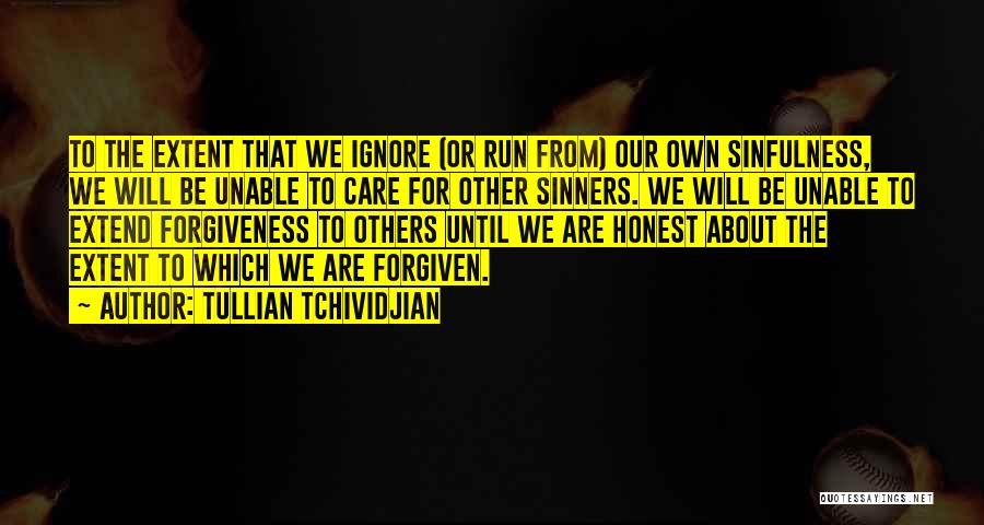 Tullian Tchividjian Quotes: To The Extent That We Ignore (or Run From) Our Own Sinfulness, We Will Be Unable To Care For Other