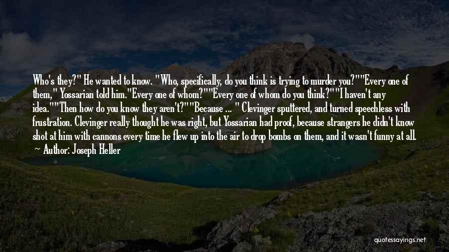 Joseph Heller Quotes: Who's They? He Wanted To Know. Who, Specifically, Do You Think Is Trying To Murder You?every One Of Them, Yossarian