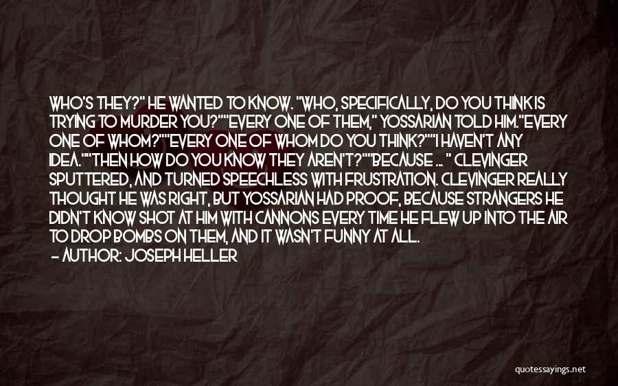 Joseph Heller Quotes: Who's They? He Wanted To Know. Who, Specifically, Do You Think Is Trying To Murder You?every One Of Them, Yossarian