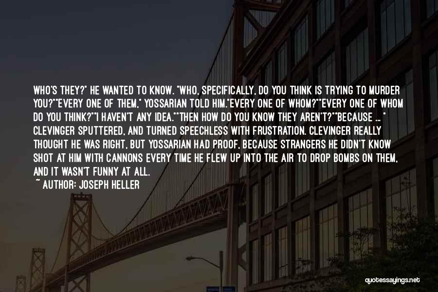 Joseph Heller Quotes: Who's They? He Wanted To Know. Who, Specifically, Do You Think Is Trying To Murder You?every One Of Them, Yossarian