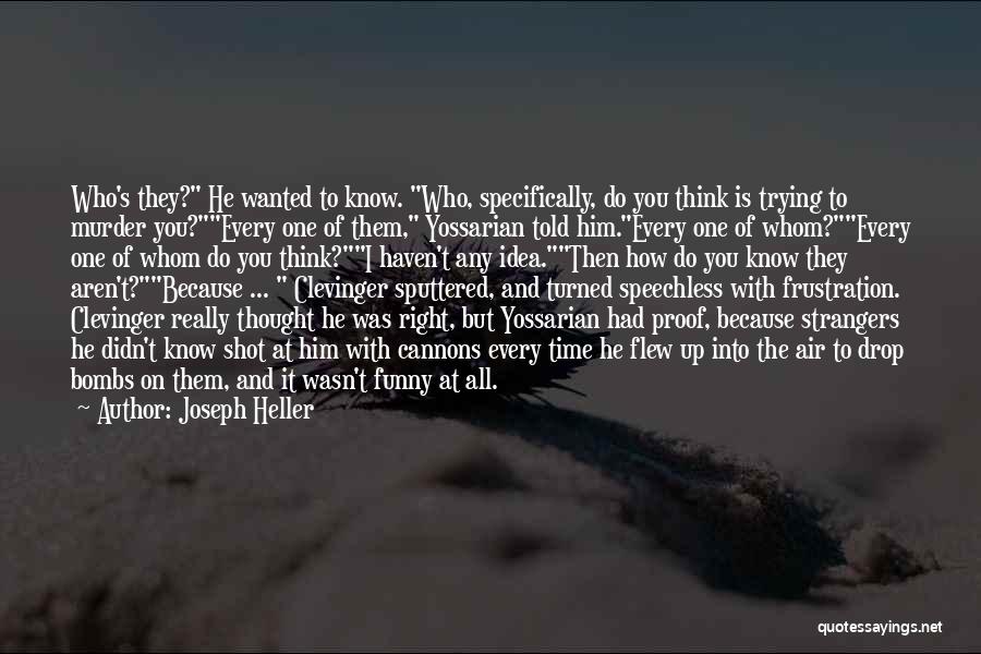 Joseph Heller Quotes: Who's They? He Wanted To Know. Who, Specifically, Do You Think Is Trying To Murder You?every One Of Them, Yossarian