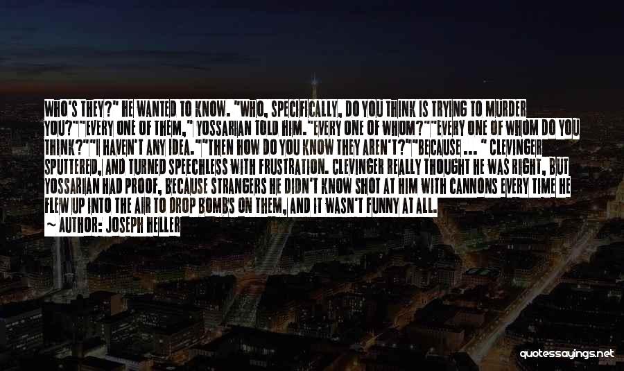 Joseph Heller Quotes: Who's They? He Wanted To Know. Who, Specifically, Do You Think Is Trying To Murder You?every One Of Them, Yossarian