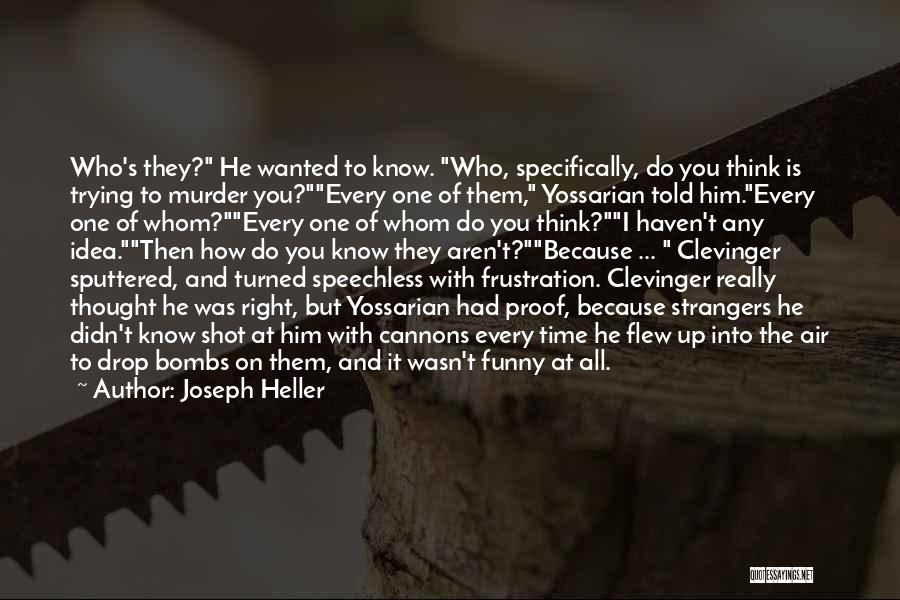 Joseph Heller Quotes: Who's They? He Wanted To Know. Who, Specifically, Do You Think Is Trying To Murder You?every One Of Them, Yossarian