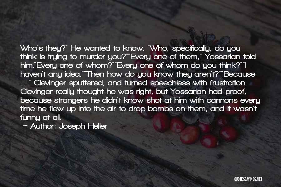 Joseph Heller Quotes: Who's They? He Wanted To Know. Who, Specifically, Do You Think Is Trying To Murder You?every One Of Them, Yossarian