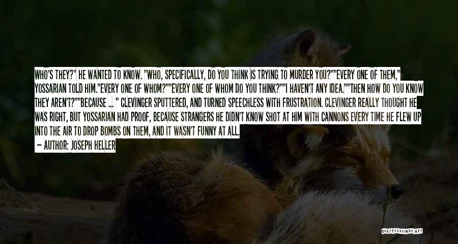 Joseph Heller Quotes: Who's They? He Wanted To Know. Who, Specifically, Do You Think Is Trying To Murder You?every One Of Them, Yossarian