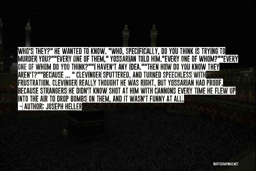 Joseph Heller Quotes: Who's They? He Wanted To Know. Who, Specifically, Do You Think Is Trying To Murder You?every One Of Them, Yossarian