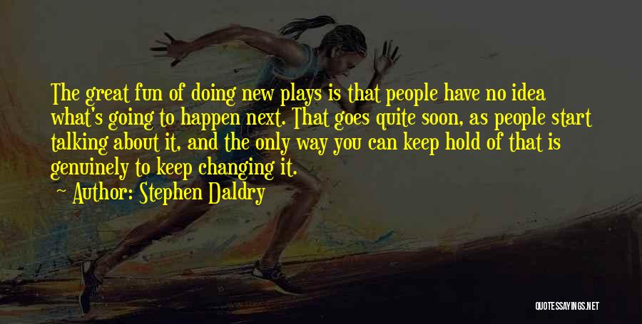 Stephen Daldry Quotes: The Great Fun Of Doing New Plays Is That People Have No Idea What's Going To Happen Next. That Goes