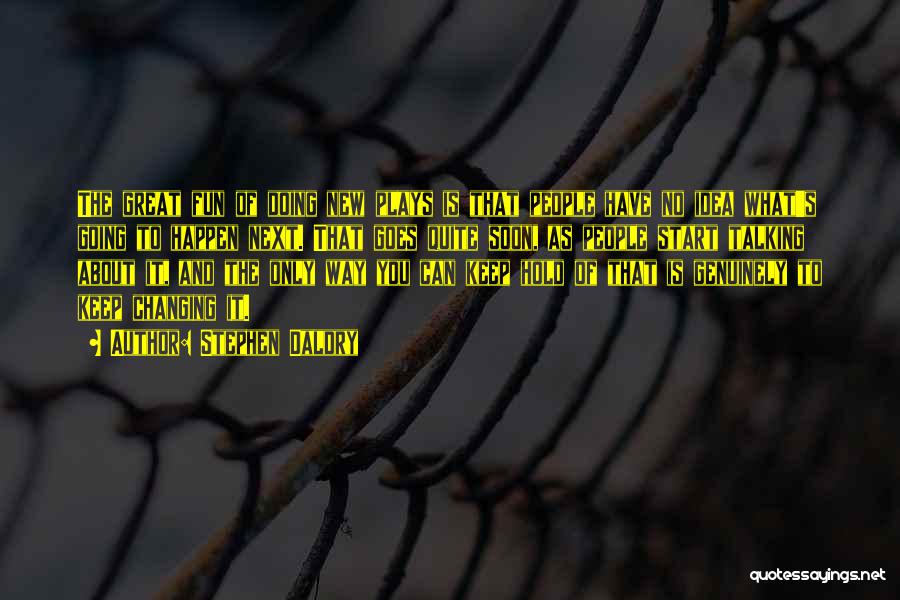 Stephen Daldry Quotes: The Great Fun Of Doing New Plays Is That People Have No Idea What's Going To Happen Next. That Goes