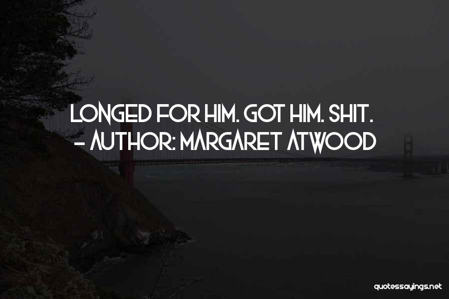 Margaret Atwood Quotes: Longed For Him. Got Him. Shit.