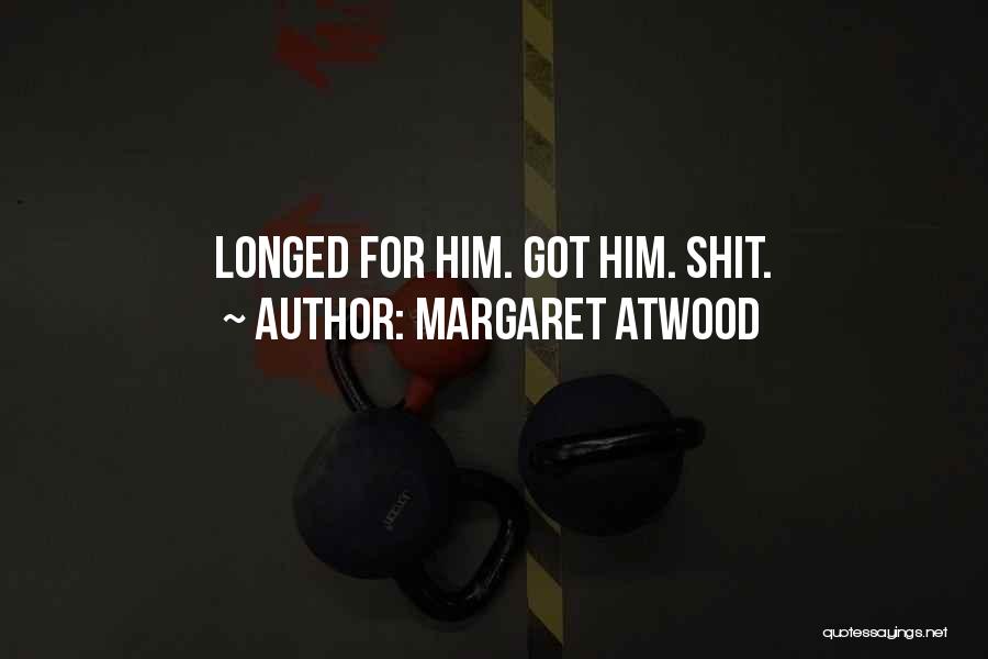 Margaret Atwood Quotes: Longed For Him. Got Him. Shit.