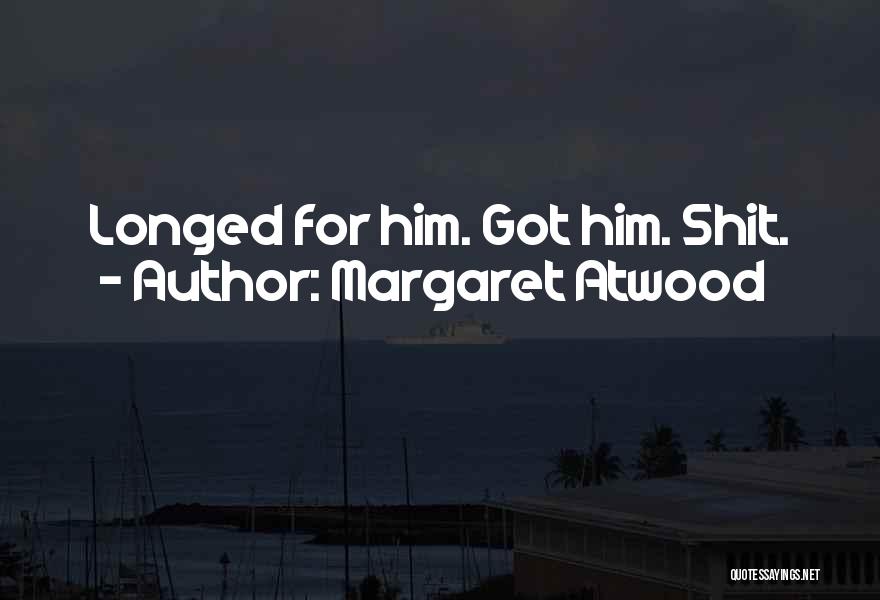Margaret Atwood Quotes: Longed For Him. Got Him. Shit.