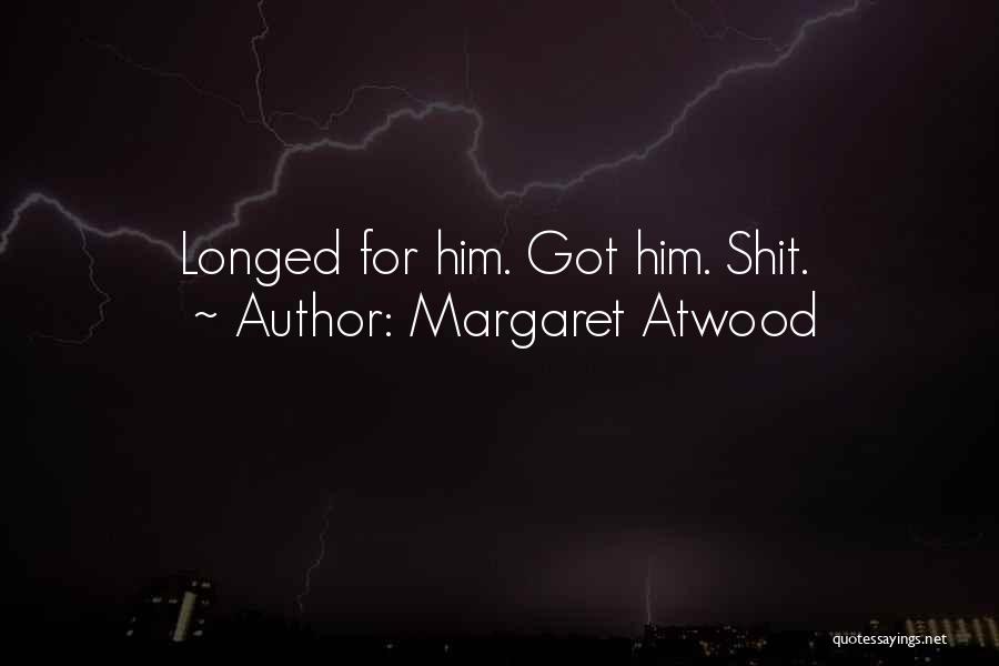 Margaret Atwood Quotes: Longed For Him. Got Him. Shit.