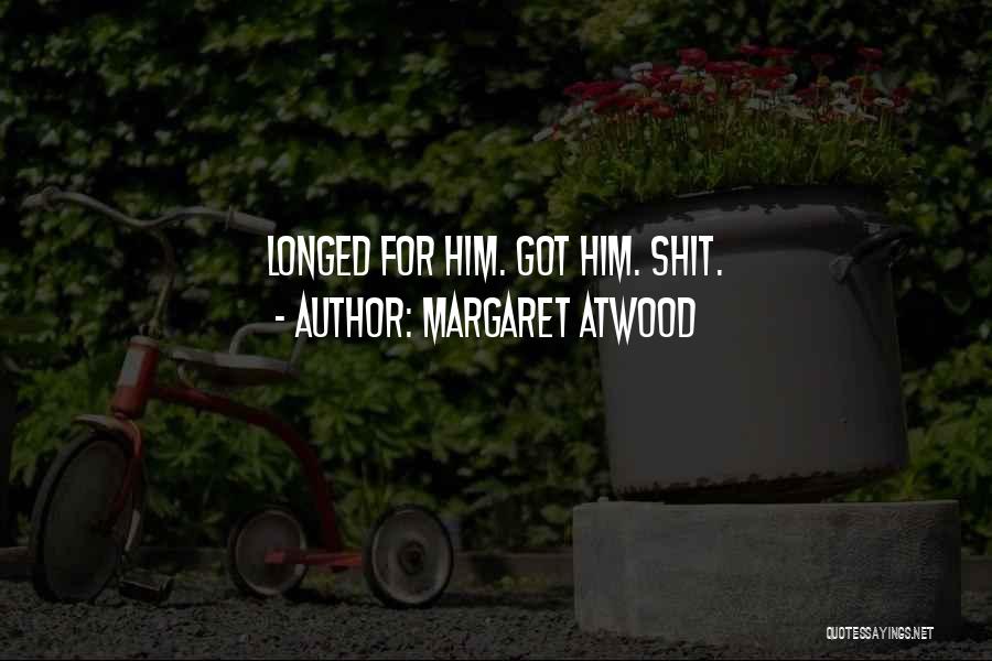 Margaret Atwood Quotes: Longed For Him. Got Him. Shit.
