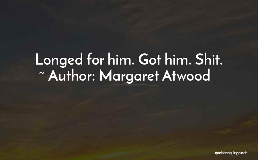 Margaret Atwood Quotes: Longed For Him. Got Him. Shit.