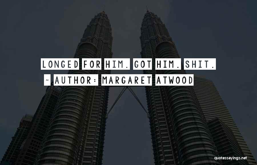 Margaret Atwood Quotes: Longed For Him. Got Him. Shit.