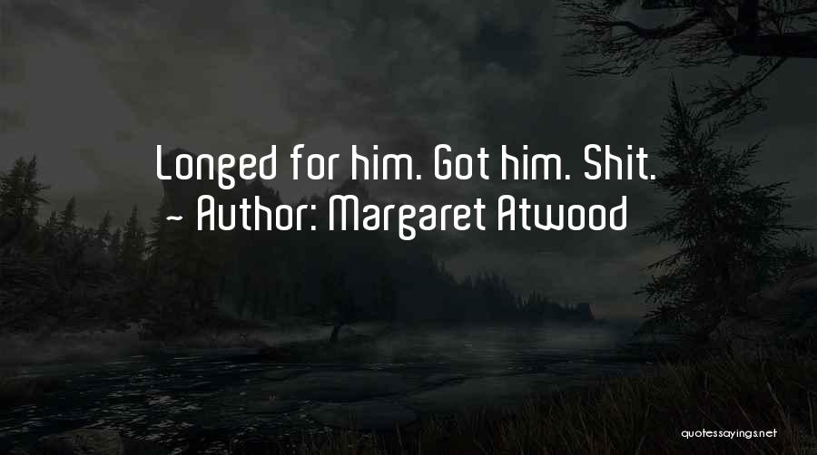 Margaret Atwood Quotes: Longed For Him. Got Him. Shit.