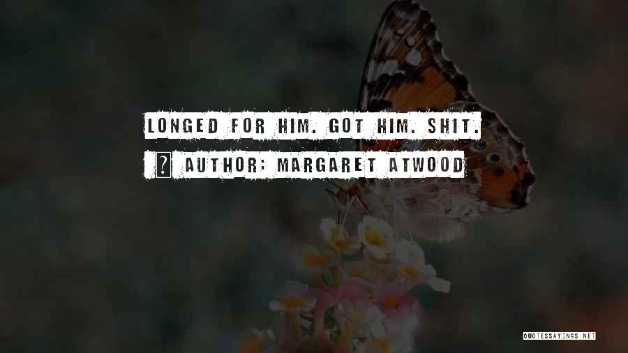 Margaret Atwood Quotes: Longed For Him. Got Him. Shit.