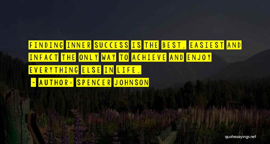 Spencer Johnson Quotes: Finding Inner Success Is The Best, Easiest And Infact The Only Way To Achieve And Enjoy Everything Else In Life.