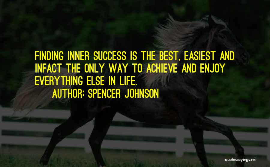 Spencer Johnson Quotes: Finding Inner Success Is The Best, Easiest And Infact The Only Way To Achieve And Enjoy Everything Else In Life.