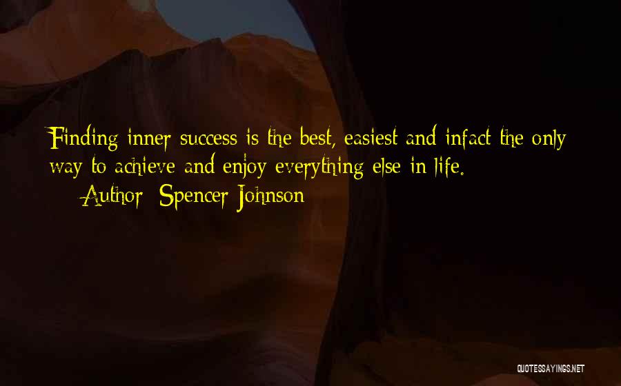 Spencer Johnson Quotes: Finding Inner Success Is The Best, Easiest And Infact The Only Way To Achieve And Enjoy Everything Else In Life.