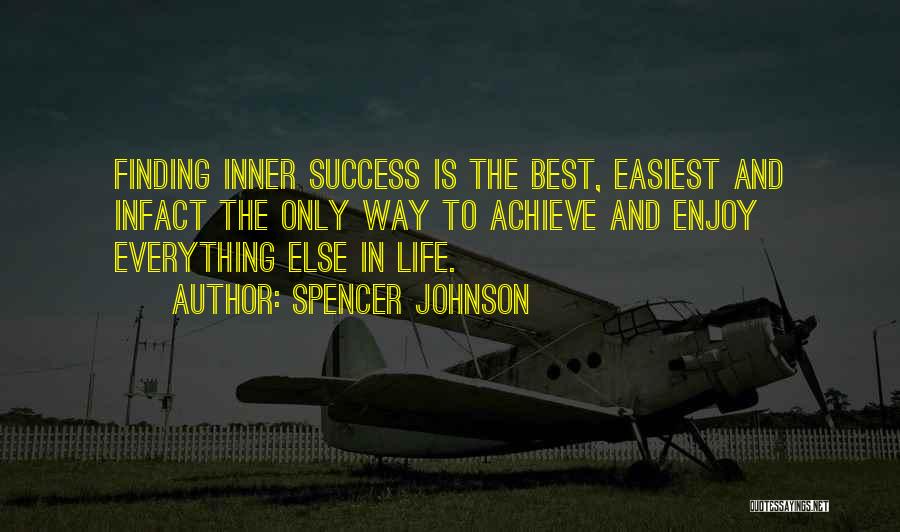 Spencer Johnson Quotes: Finding Inner Success Is The Best, Easiest And Infact The Only Way To Achieve And Enjoy Everything Else In Life.