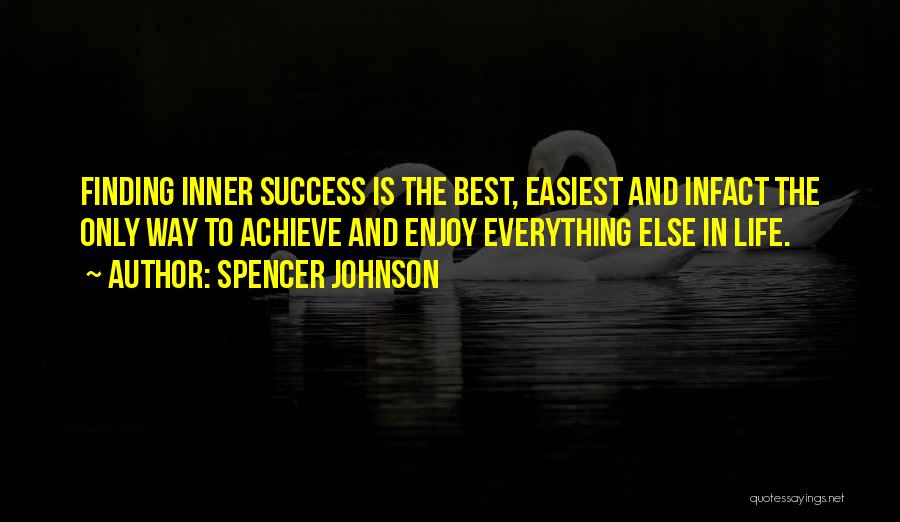 Spencer Johnson Quotes: Finding Inner Success Is The Best, Easiest And Infact The Only Way To Achieve And Enjoy Everything Else In Life.