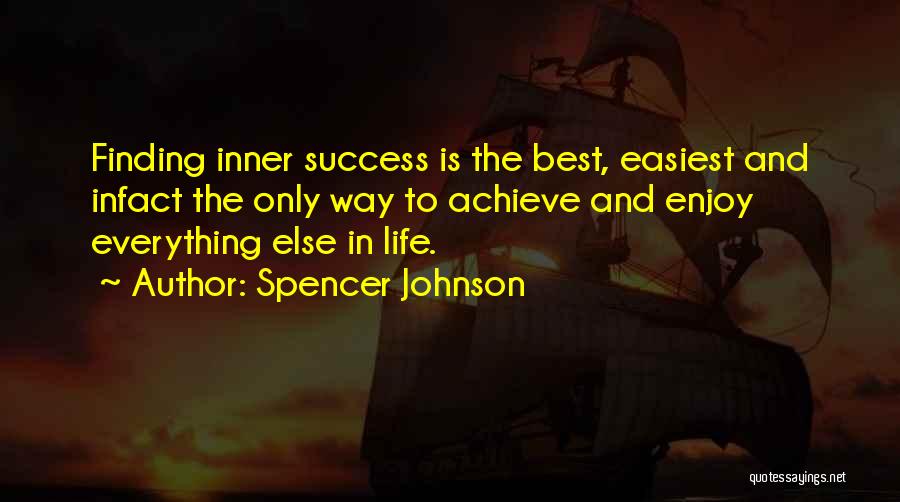 Spencer Johnson Quotes: Finding Inner Success Is The Best, Easiest And Infact The Only Way To Achieve And Enjoy Everything Else In Life.