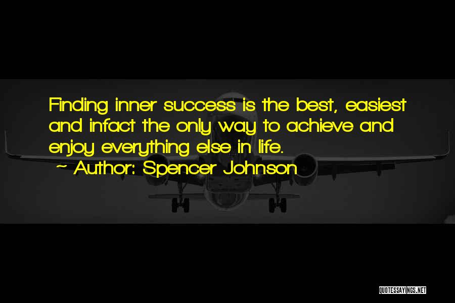 Spencer Johnson Quotes: Finding Inner Success Is The Best, Easiest And Infact The Only Way To Achieve And Enjoy Everything Else In Life.