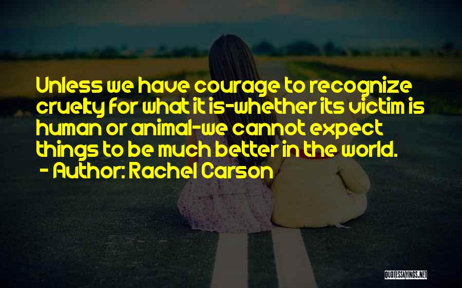 Rachel Carson Quotes: Unless We Have Courage To Recognize Cruelty For What It Is-whether Its Victim Is Human Or Animal-we Cannot Expect Things