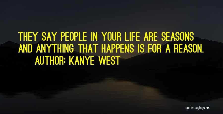 Kanye West Quotes: They Say People In Your Life Are Seasons And Anything That Happens Is For A Reason.