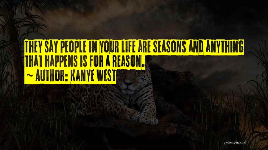 Kanye West Quotes: They Say People In Your Life Are Seasons And Anything That Happens Is For A Reason.