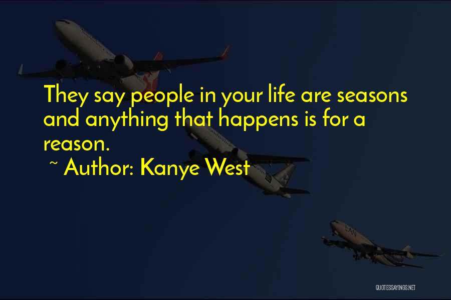 Kanye West Quotes: They Say People In Your Life Are Seasons And Anything That Happens Is For A Reason.