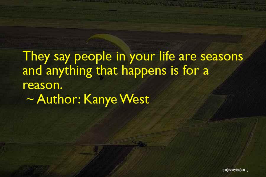 Kanye West Quotes: They Say People In Your Life Are Seasons And Anything That Happens Is For A Reason.