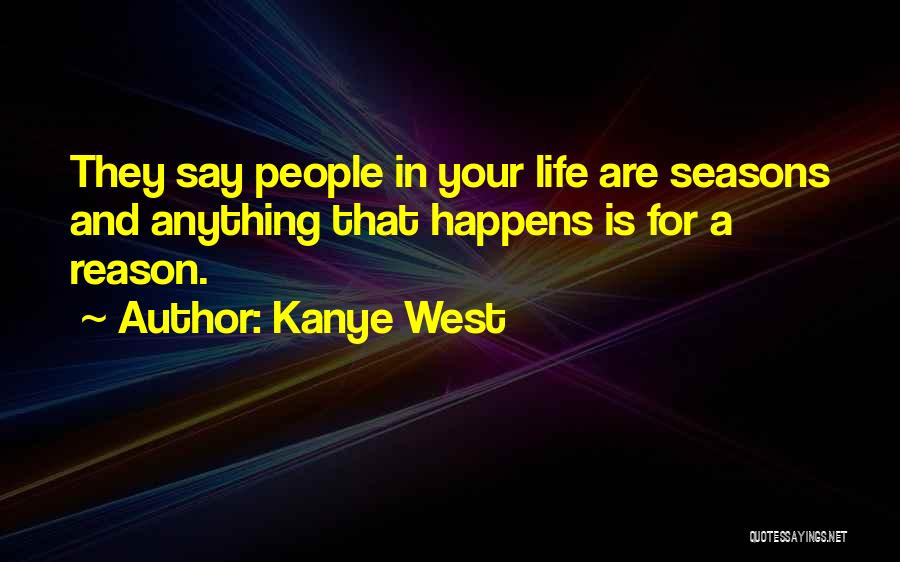 Kanye West Quotes: They Say People In Your Life Are Seasons And Anything That Happens Is For A Reason.