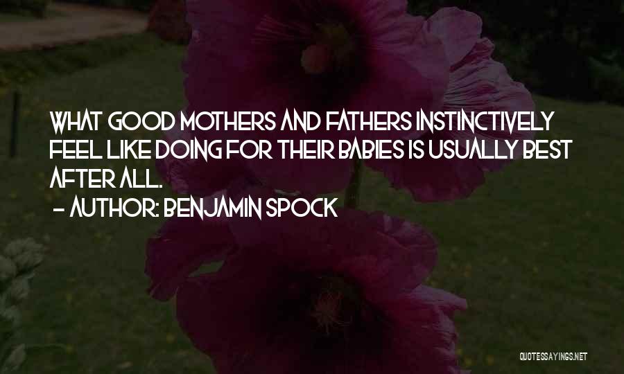 Benjamin Spock Quotes: What Good Mothers And Fathers Instinctively Feel Like Doing For Their Babies Is Usually Best After All.