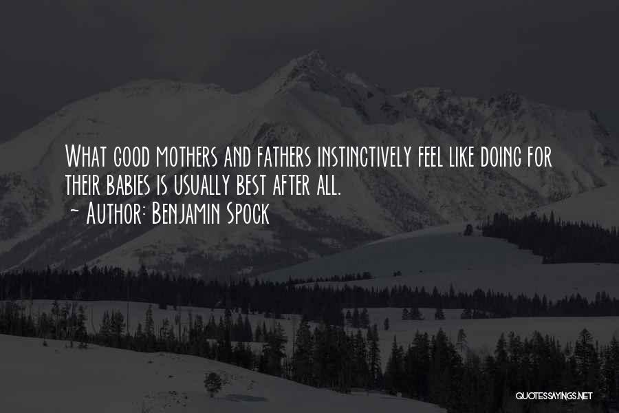 Benjamin Spock Quotes: What Good Mothers And Fathers Instinctively Feel Like Doing For Their Babies Is Usually Best After All.