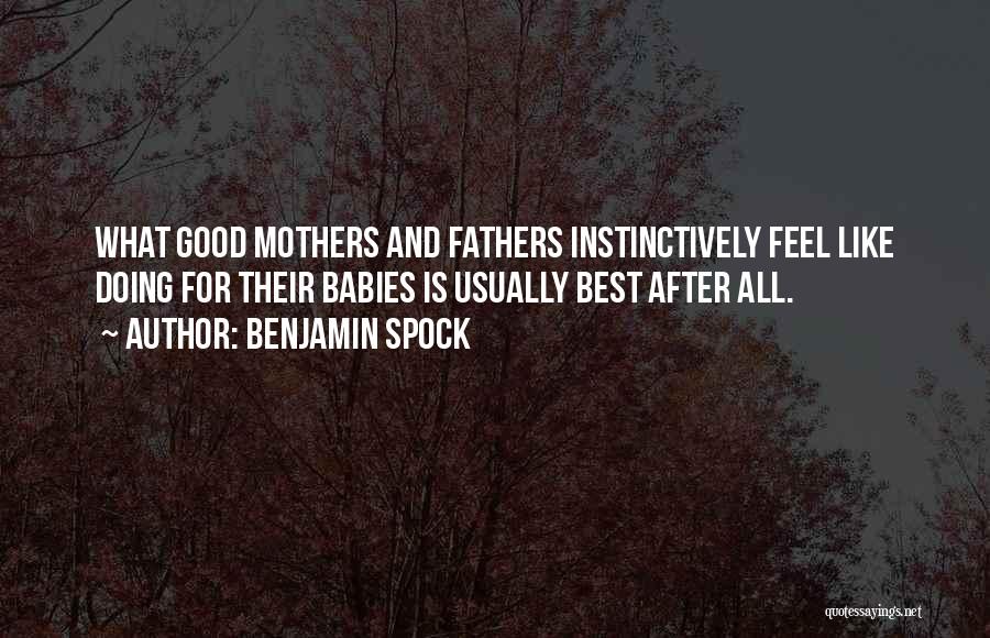 Benjamin Spock Quotes: What Good Mothers And Fathers Instinctively Feel Like Doing For Their Babies Is Usually Best After All.