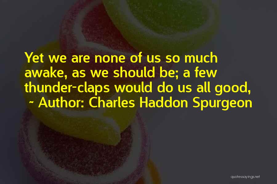 Charles Haddon Spurgeon Quotes: Yet We Are None Of Us So Much Awake, As We Should Be; A Few Thunder-claps Would Do Us All