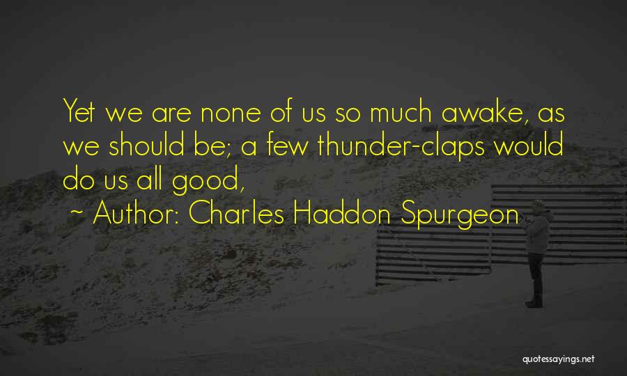 Charles Haddon Spurgeon Quotes: Yet We Are None Of Us So Much Awake, As We Should Be; A Few Thunder-claps Would Do Us All