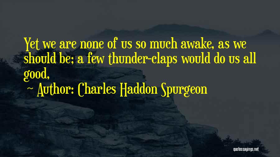 Charles Haddon Spurgeon Quotes: Yet We Are None Of Us So Much Awake, As We Should Be; A Few Thunder-claps Would Do Us All