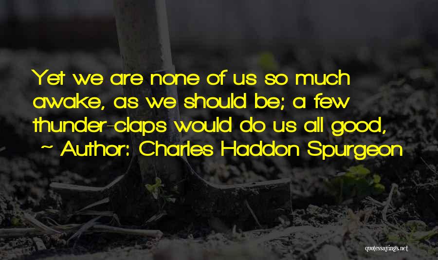 Charles Haddon Spurgeon Quotes: Yet We Are None Of Us So Much Awake, As We Should Be; A Few Thunder-claps Would Do Us All