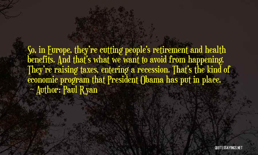 Paul Ryan Quotes: So, In Europe, They're Cutting People's Retirement And Health Benefits. And That's What We Want To Avoid From Happening. They're