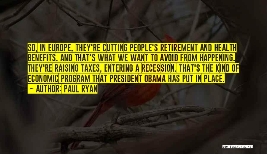Paul Ryan Quotes: So, In Europe, They're Cutting People's Retirement And Health Benefits. And That's What We Want To Avoid From Happening. They're
