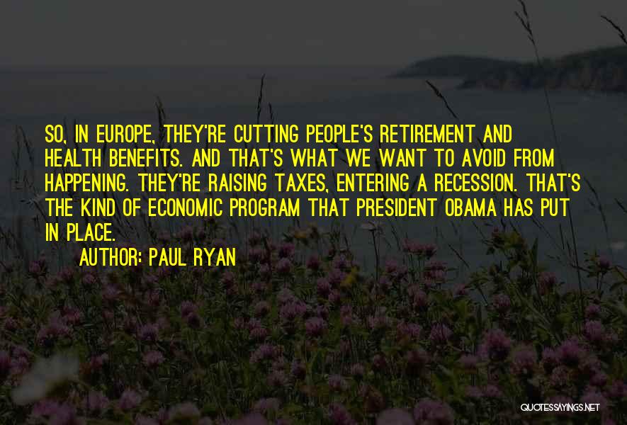 Paul Ryan Quotes: So, In Europe, They're Cutting People's Retirement And Health Benefits. And That's What We Want To Avoid From Happening. They're