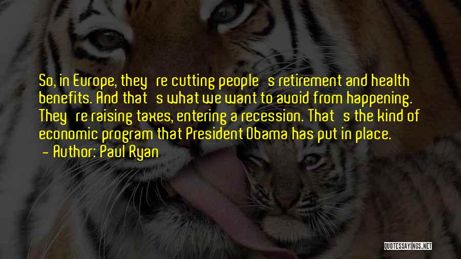 Paul Ryan Quotes: So, In Europe, They're Cutting People's Retirement And Health Benefits. And That's What We Want To Avoid From Happening. They're