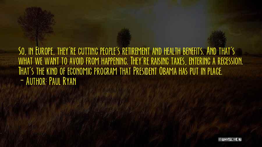 Paul Ryan Quotes: So, In Europe, They're Cutting People's Retirement And Health Benefits. And That's What We Want To Avoid From Happening. They're