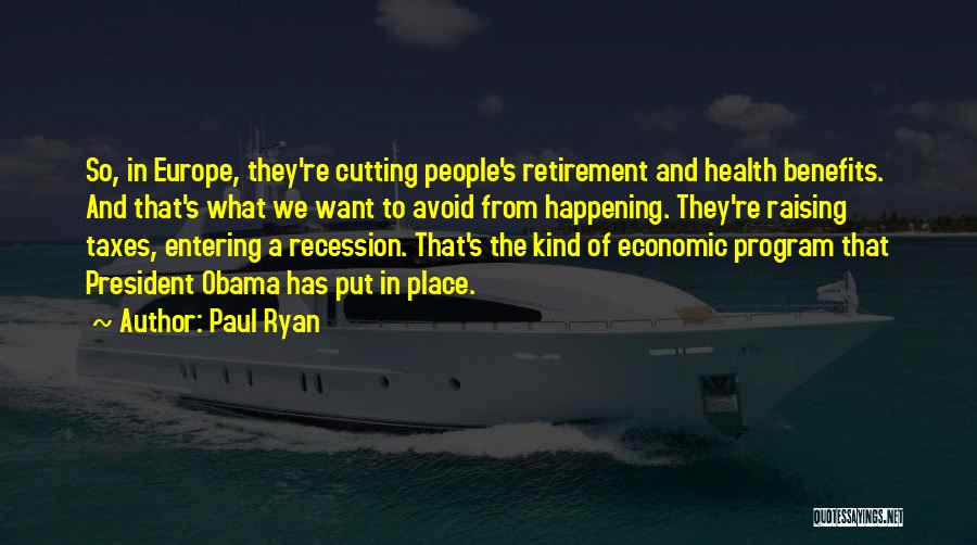 Paul Ryan Quotes: So, In Europe, They're Cutting People's Retirement And Health Benefits. And That's What We Want To Avoid From Happening. They're