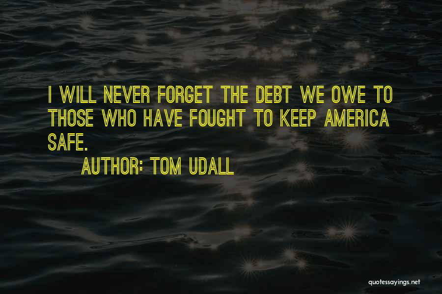 Tom Udall Quotes: I Will Never Forget The Debt We Owe To Those Who Have Fought To Keep America Safe.